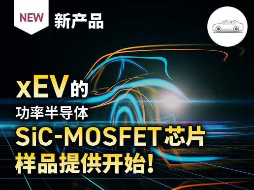 新产品 xEV 的 功率半导体 SiC-MOSFET芯片 样品提供开始！