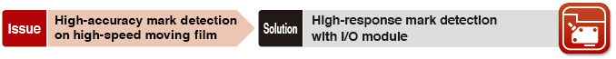 Issue High-accuracy mark detection on high-speed moving film Solution High-response mark detection with I/O module