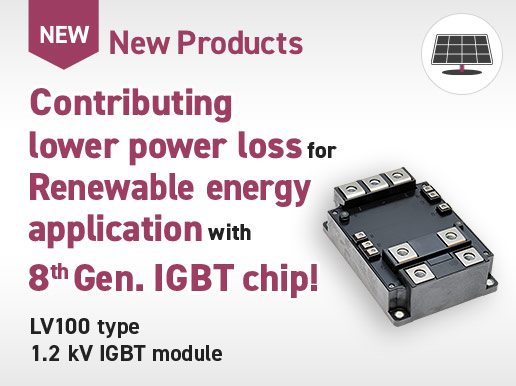 New Products / Contributing lower power loss for Renewable energy application with 8th Gen. IGBT chip! LV100 type 1.2 kV IGBT module