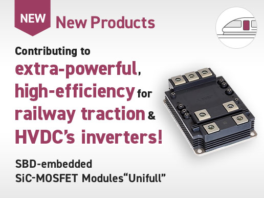 New Products, Contributing to extra-powerful, high-efficiency for railway traction & HVDC's inverters! SBD-embedded SiC-MOSFET Modules "Unifull"